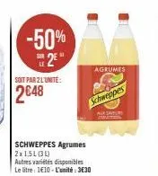 -50%  2⁹  soit par 2 l'unité:  2€48  schweppes agrumes 2x1,5l(31)  autres variétés disponibles le litre: 1€10-l'unité : 3€30  schweppes  agrumes  aixsatur 