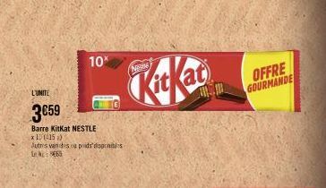 10%  L'UNITE  3€59  Barre KitKat NESTLE x1 (415) Autres varices poids disponibles L : 563  Kickat  OFFRE GOURMANDE 