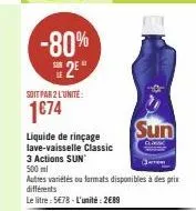 -80% 25"  soit par 2 l'unite:  1€74  liquide de rinçage lave-vaisselle classic  sun  cass  3 actions sun  500 ml  autres variétés ou formats disponibles à des prix différents  le litre: 5€78-l'unité: 