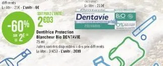 soit par 2 l'unite  -60% 2603  dentifrice protection  sen  2 blancheur bio dentavie  le  75 ml  utres varietes disponibles à des prix le litre 3-453-l'unite: 2089  dentavie bio  0% 