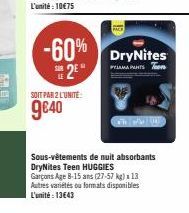 -60% DryNites  PYJAMA  2⁹  SOIT PAR 2 L'UNITE:  g€40  Sous-vêtements de nuit absorbants DryNites Teen HUGGIES Garçons Age 8-15 ans (27-57 kg) x 13 Autres variétés ou formats disponibles L'unité : 13€4