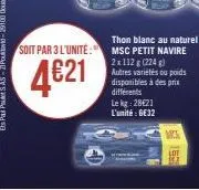 thon blanc au naturel soit par 3 l'unité: msc petit navire  4€21  ma  2x112 g (224) autres variétés ou poids disponibles à des prix différents le kg 28€21 l'unité : 6€32 