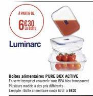 À PARTIR DE  LA BOITE  Luminarc  Boites alimentaires PURE BOX ACTIVE  En verre trempé et couvercle sans BPA bleu transparent Plusieurs modèle à des prix différents Exemple: Boite alimentaire ronde 67c