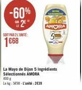 -60%  2⁰"  soit par 2l'unite:  1€68  offre sch  la mayo de dijon 5 ingrédients sélectionnés amora 400 g  le kg: 5698- l'unité: 2639  amora  jo  5 