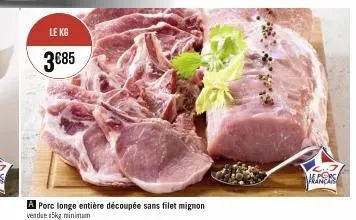 le kg  3€85  a porc longe entière découpée sans filet mignon vendae a5kg minimum 