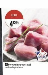 le kg  4€95  a porc pointe pour sauté vendue 2kg minimum  pors français 