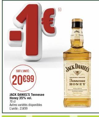 SOIT L'UNITÉ:  (20€99)  JACK DANIEL'S Tennesee Honey 35% vol. 70 cl  Autres variétés disponibles L'unité : 21€99  JACK DANIELS  T  ORIGINAL NEC  Tennessee HONEY  TOW  ce 