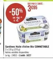 -50%  *25*  soit par 2 l'unité:  3€95  sardines  sardines  sardines huile d'olive bio connetable 2x 135 g (270 g)  autres variétés disponibles le kg: 19652-l'unité: 5€27 