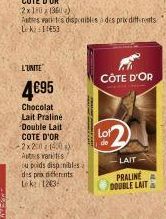 2x10 (36)  Autres artes disponibles à des prix differents Leki 1453  L'UNITE  4€95  Chocolat Lait Praliné Double Lait COTE D'OR 2x200 140X Autres variitis/ u poids disp:nibles des prix differents Lek: