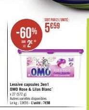 OMO  Lessive capsules 3en1  OMO Rose & Lilas Blanc  5€59 -60%  SER  2€"  LE  x 27 (572 g)  Autres variétés disponibles Le kg: 13495-L'unité : 7€98  SOIT PAR 2 L'UNITE: 