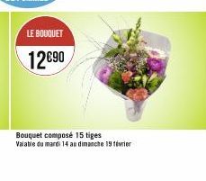 LE BOUQUET  12€90  Bouquet composé 15 tiges  Valable du mardi 14 au dimanche 19 février 