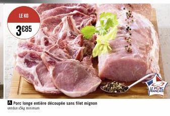 LE KG  3€85  A Porc longe entière découpée sans filet mignon vendae a5kg minimum 