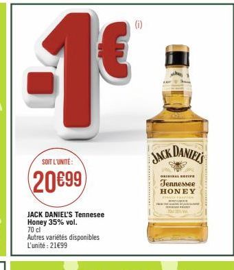 SOIT L'UNITÉ:  (20€99)  JACK DANIEL'S Tennesee Honey 35% vol. 70 cl  Autres variétés disponibles L'unité : 21€99  JACK DANIELS  T  ORIGINAL NEC  Tennessee HONEY  TOW  ce 