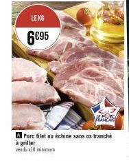 LE KG  6€95  A Porc filet ou échine sans os tranché à griller  venda 10 minimum 