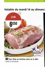 LE KG  6€50  B Porc filet ou échine sans os à rôtir vendu x2 minimum 