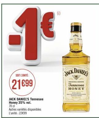 SOIT L'UNITÉ:  21699  JACK DANIEL'S Tennesee Honey 35% vol. 70 cl  Autres variétés disponibles L'unité : 22€99  JACK DANIEL'S  ORIGINAL RECIFE  Tennessee  HONEY MIVELY Free  mmce Ta.  D  TOL 