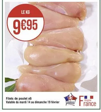 le kg  9€95  filets de poulet x6 valable du mardi 14 au dimanche 19 février  volaille francaise  f  origine  rance 