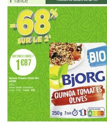 -68%  sur le 21  soit par 2 l'unite  1687  quinoa tomates olives bio bjorg  250  autres vareles disponibles lekg: 11€32 l'unité: 2683  bio  bjorg  quinoa tomates olives  250g 2 min (  nutri-score 