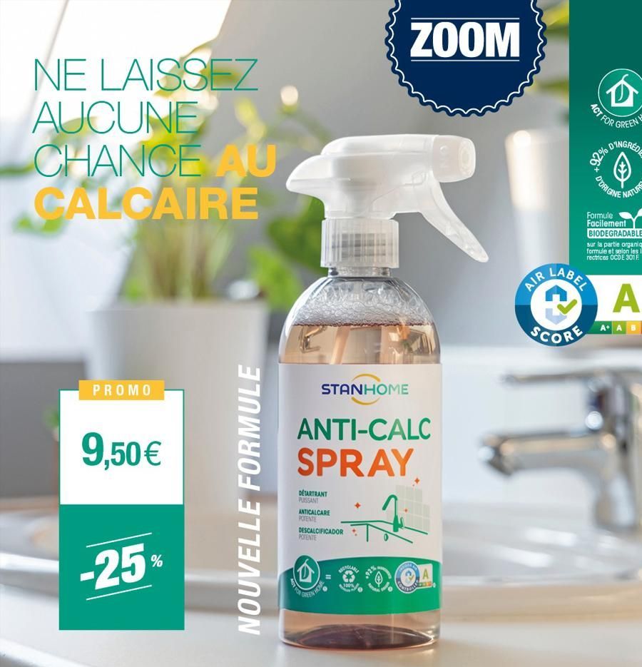 NE LAISSEZ  AUCUNE CHANCE AU CALCAIRE  PROMO  9,50 €  -25%  NOUVELLE FORMULE  STANHOME  DETARTRANT PUISSANT ANTICALCARE POTENTE  ZOOM  R  ANTI-CALC SPRAY  7  DESCALCIFICADOR POTENTE  A  AIR  LABEL  SC