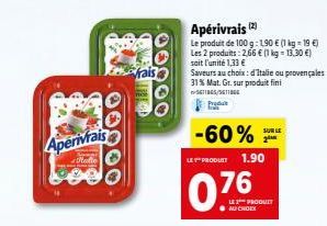 Aperivrais  statte  0.0000  rais  00000  Apérivrais (2)  Le produit de 100 g: 190 € (1 kg = 19 €) Les 2 produits: 2,66 € (1 kg = 13,30 €) soit l'unité 1,33 €  Saveurs au choix: d'Italie ou provençales