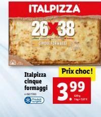 Italpizza cinque formaggi  -4617203  ITALPIZZA  BLEMET OF VERSATERA  26X38  CINQUE FORMACI  Produt Fargele  Prix choc!  399⁹ 