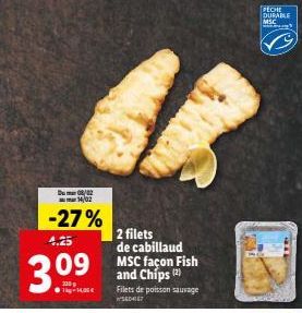 Du 08/02 14/02  -27%  4.25  3.⁰⁹  SE  2 filets de cabillaud MSC façon Fish and Chips (2)  Filets de poisson sauvage  SED467  PECHE  DURABLE  MSE 
