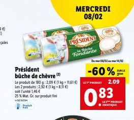 Produ  Président bûche de chèvre (2)  Le produit de 180 g: 2.09 € (1 kg = 11,61 €) PRODUIT 2.09  Les 2 produits : 2.92 € (1 kg = 8,11 €)  soit l'unité 1,46 €  25 % Mat. Gr. sur produit fini  16004  PR