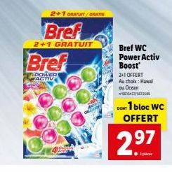 2+1 GRATUIT/GRATIS  Bref  2+1 GRATUIT  Bref  POWER ACTIV  Bref WC Power Activ Boost' 2+1 OFFERT  Au choix : Hawai ou Ocean 65437472580  DON'T 1 bloc WC OFFERT  2.⁹7  11 plic 