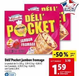 CEPHE  Alfredo  Produt arges  DÉLI' POCKET  Déli'Pocket jambon fromage Le produit de 3 x 120 g: 3.19 € (1 kg-8.86 €) Les 2 produits: 4,78 € (1 kg = 6,64 €) soit l'unité 2,39 €  -5601805  JAMBON FROMAG