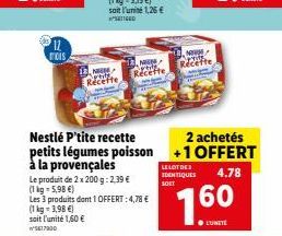 mois  N  Recette  Nestlé P'tite recette petits légumes poisson à la provençales  Le produit de 2 x 200 g: 2,39 € (1kg-5,98 €)  Les 3 produits dont 1 OFFERT: 4,78 €  (1 kg = 3,98 €) soit l'unité 1,60 €