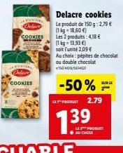 S  COOKIES ADMIL  Delare  COOKIES BEVE.COM Act  Delacre cookies  Le produit de 150 g: 2,79 € (1 kg 18,60 €)  Les 2 produits: 4,18 €  (1 kg = 13,93 €)  soit l'unité 2,09 €  Au choix: pépites de chocola