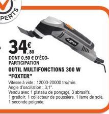 DONT 0,50 € D'ÉCO-PARTICIPATION  OUTIL MULTIFONCTIONS 300 W "FOXTER"  Vitesse à vide: 12000-20000 trs/min. Angle d'oscillation : 3,1".  Vendu avec 1 plateau de ponçage, 3 abrasifs,  1 grattoir, 1 coll