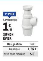 1" PRIX  À PARTIR DE  €  ,65  SIPHON  ÉVIER  Désignation Prix  Classique  1,65 €  Avec prise machine  5 € 