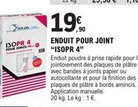 DOPR 4  FOUR JOS H  19%  ENDUIT POUR JOINT  "ISOPR 4"  Enduit poudre à prise rapide pour le jointoiement des plaques de plâtre avec bandes à joints papier ou autocollante et pour la finition des plaqu