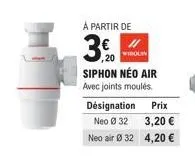à partir de  3.  20  whroun  siphon néo air avec joints moulés.  désignation prix  neo ø 32  3,20 €  neo air ø 32  4,20 € 
