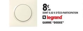 8.90  DONT 0,02 € D'ÉCO-PARTICIPATION  legrand  GAMME "DOOXIE" 