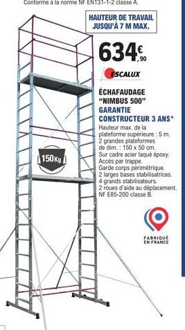 150Kg  HAUTEUR DE TRAVAIL JUSQU'À 7 M MAX.  634  ,90  ESCALUX  ÉCHAFAUDAGE  "NIMBUS 500"  GARANTIE  CONSTRUCTEUR 3 ANS*  Hauteur max, de la plateforme supérieure : 5 m. 2 grandes plateformes de dim.: 