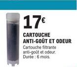 17€  CARTOUCHE ANTI-GOÛT ET ODEUR  Cartouche filtrante anti-goût et odeur. Durée : 6 mois. 