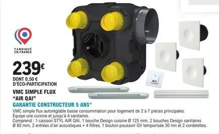 fabriqué en france  239€  dont 0,50 € d'éco-participation  vmc simple flux  "air qai"  garantie constructeur 5 ans"  vmc simple flux autoréglable basse consommation pour logement de 2 à 7 pièces princ