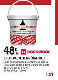 HAUTE  TEMPERAT  WOOL WOOL ROCKW ROCK WOOL ROCK ROCKWOOL  ROCKWOOL  COLLE HAUTE TEMPÉRATURE Colle pour panneau de cheminée Firerock. Résistance au feu à température constante de 250°C jusqu'à 10 h.  1