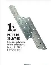 1.  patte de solivage  en acier galvanisé. droite ou gauche. dim.: l. 210 x 1. 32 mm env. 