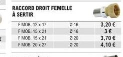 F MOB. 12 x 17  F MOB. 15 x 21  F MOB. 15 x 21  F MOB. 20 x 27  RACCORD DROIT FEMELLE À SERTIR  Ø 16  016  Ø20  Ø 20  3,20 €  3 €  3,70 €  4,10 € 