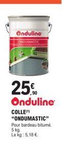 Onduline  ONDUMASTIC  25%  Onduline  COLLE(¹) "ONDUMASTIC" Pour bardeau bitume. 5 kg Le kg: 5,18 € 