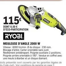 115€  dont 0,50 € d'éco-participation  ryobi.  ryobi  meuleuse d'angle 2000 w vitesse: 6000 trs/min. ø du disque: 230 mm. blocage d'arbre. carter orientable sans outil. revêtement antidérapant. poigné