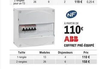 taille  1 rangée  2 rangées  26  9  modules 13  26  2  disjoncteurs  6  nf  à partir de  110€ abb coffret pré-équipé  prix 110 €  158 € 