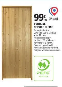 99€  ,90  fabrique en france  porte de service pleine  en sapin du nord.  dim.: h. 200 x 1. 80 cm x ép. 27 mm. huisserie en sapin  de dim.: 58 x 34 mm. ferrage par 3 fiches. serrure 1 point à clé. pou