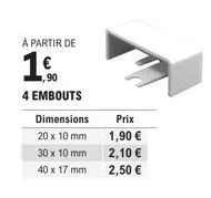 à partir de  1  ,90  4 embouts  dimensions 20 x 10 mm 30 x 10 mm 40 x 17 mm  prix  1,90 €  2,10 €  2,50 € 