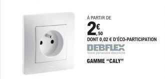 À PARTIR DE  20  DONT 0,02 € D'ÉCO-PARTICIPATION  DEBFLEX  Votre partenaire electione GAMME "CALY" 