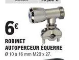 6€  robinet autoperceur équerre  ø 10 à 16 mm m20 x 27. 