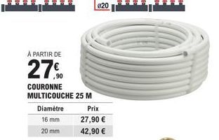 A PARTIR DE  27.0  COURONNE MULTICOUCHE 25 M  Diamètre  16 mm  20 mm  Prix  27,90 €  42,90 €  020 